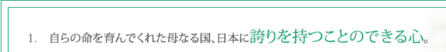 1. 自らの命を育んでくれた母なる国、日本に誇りを持つことのできる心。