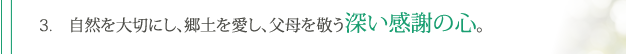 3. 自然を大切にし、郷土を愛し、父母を敬う深い感謝の心。