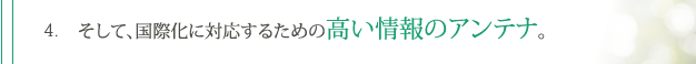 4. そして、国際化に対応するための高い情報のアンテナ。