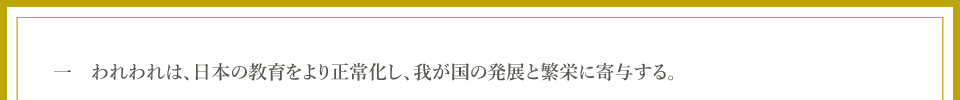 一　われわれは、日本の教育をより正常化し、我が国の発展と繁栄に寄与する。