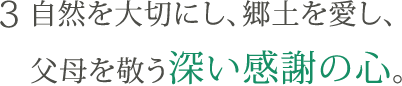 3. 自然を大切にし、郷土を愛し、父母を敬う深い感謝の心。