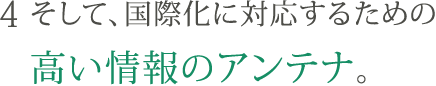 4. そして、国際化に対応するための高い情報のアンテナ。